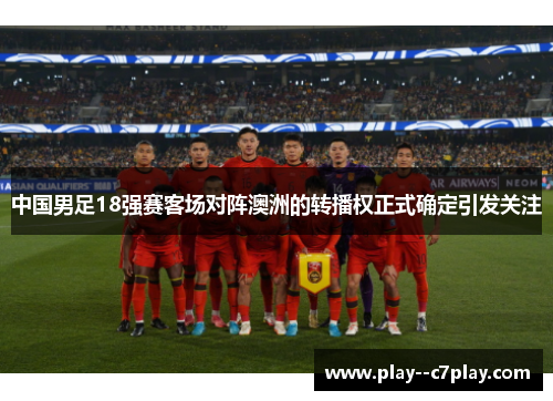 中国男足18强赛客场对阵澳洲的转播权正式确定引发关注 中国男足18强赛客场对阵澳洲的转播权正式确定引发关注