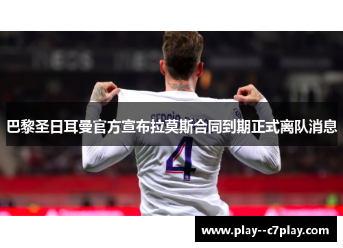巴黎圣日耳曼官方宣布拉莫斯合同到期正式离队消息