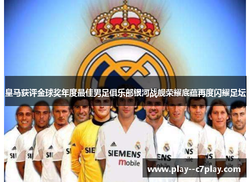 皇马获评金球奖年度最佳男足俱乐部银河战舰荣耀底蕴再度闪耀足坛 皇马获评金球奖年度最佳男足俱乐部银河战舰荣耀底蕴再度闪耀足坛