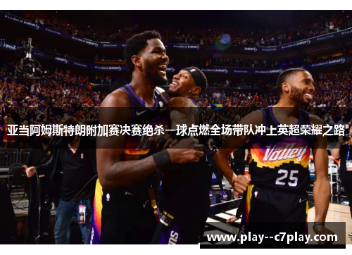 亚当阿姆斯特朗附加赛决赛绝杀一球点燃全场带队冲上英超荣耀之路