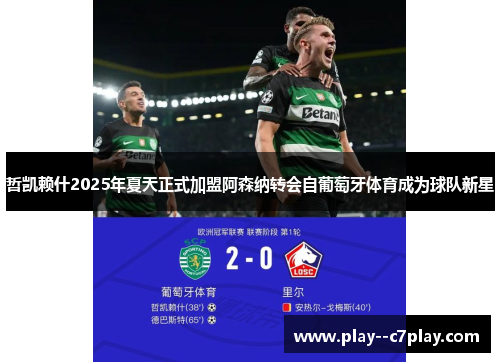 哲凯赖什2025年夏天正式加盟阿森纳转会自葡萄牙体育成为球队新星 哲凯赖什2025年夏天正式加盟阿森纳转会自葡萄牙体育成为球队新星