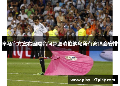 皇马官方宣布因噪音问题取消伯纳乌所有演唱会安排