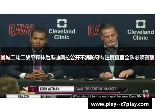 曼城二比二战平森林后瓜迪奥拉公开不满防守专注度直言全队必须警醒 曼城二比二战平森林后瓜迪奥拉公开不满防守专注度直言全队必须警醒