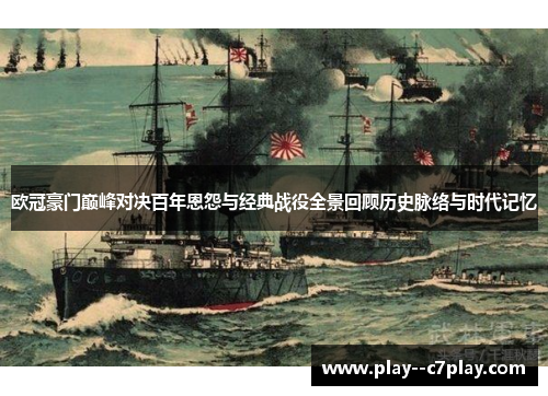欧冠豪门巅峰对决百年恩怨与经典战役全景回顾历史脉络与时代记忆 欧冠豪门巅峰对决百年恩怨与经典战役全景回顾历史脉络与时代记忆