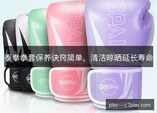泰拳拳套保养诀窍简单，清洁晾晒延长寿命